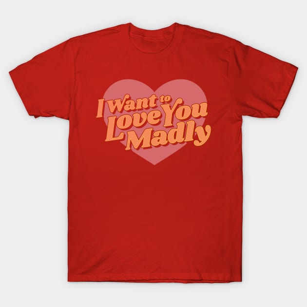Love You Madly T-Shirt by jaredBdesign